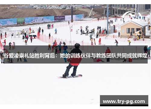 谷爱凌崇礼站胜利背后：她的训练伙伴与教练团队共同成就辉煌