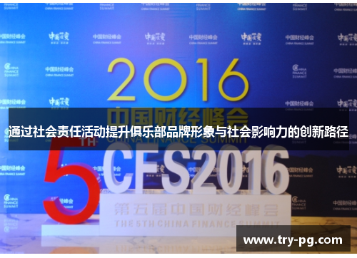 通过社会责任活动提升俱乐部品牌形象与社会影响力的创新路径 通过社会责任活动提升俱乐部品牌形象与社会影响力的创新路径