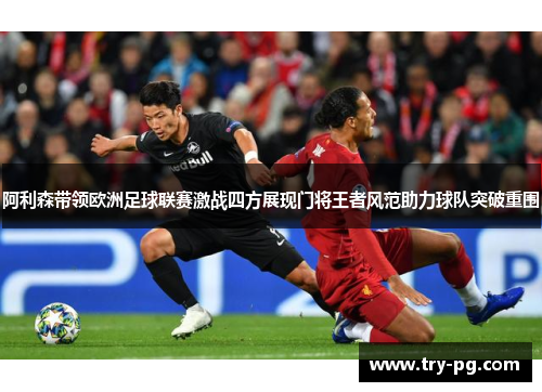 阿利森带领欧洲足球联赛激战四方展现门将王者风范助力球队突破重围