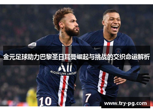 金元足球助力巴黎圣日耳曼崛起与挑战的交织命运解析 金元足球助力巴黎圣日耳曼崛起与挑战的交织命运解析