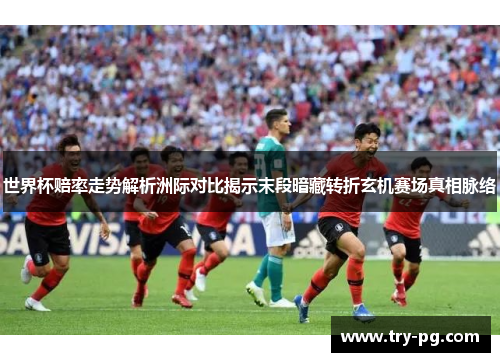世界杯赔率走势解析洲际对比揭示末段暗藏转折玄机赛场真相脉络 世界杯赔率走势解析洲际对比揭示末段暗藏转折玄机赛场真相脉络