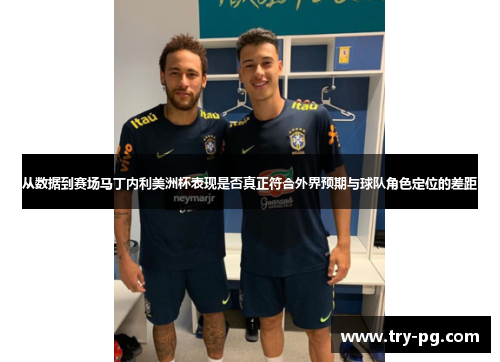 从数据到赛场马丁内利美洲杯表现是否真正符合外界预期与球队角色定位的差距