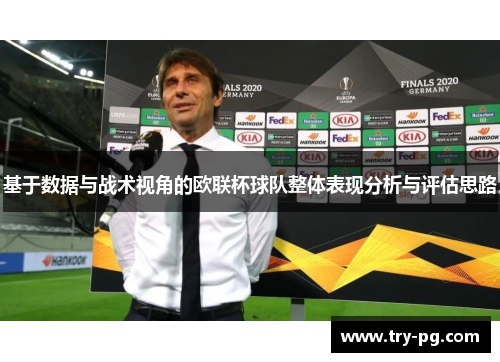 基于数据与战术视角的欧联杯球队整体表现分析与评估思路 基于数据与战术视角的欧联杯球队整体表现分析与评估思路