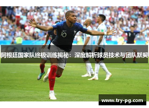 阿根廷国家队终极训练揭秘:深度解析球员技术与团队默契 阿根廷国家队终极训练揭秘:深度解析球员技术与团队默契