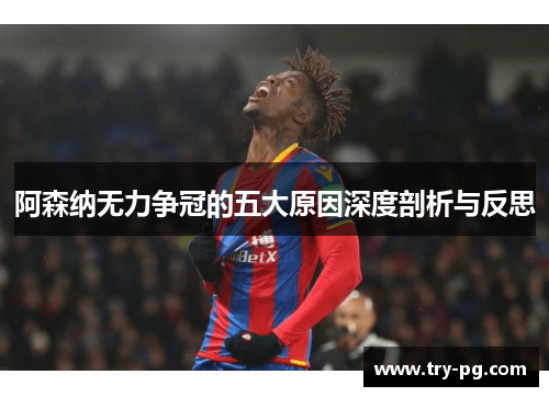 阿森纳无力争冠的五大原因深度剖析与反思 阿森纳无力争冠的五大原因深度剖析与反思