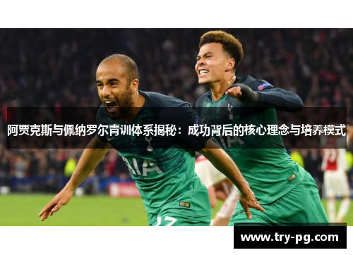 阿贾克斯与佩纳罗尔青训体系揭秘：成功背后的核心理念与培养模式