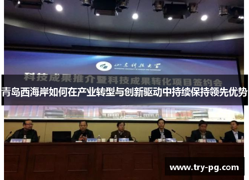 青岛西海岸如何在产业转型与创新驱动中持续保持领先优势 青岛西海岸如何在产业转型与创新驱动中持续保持领先优势