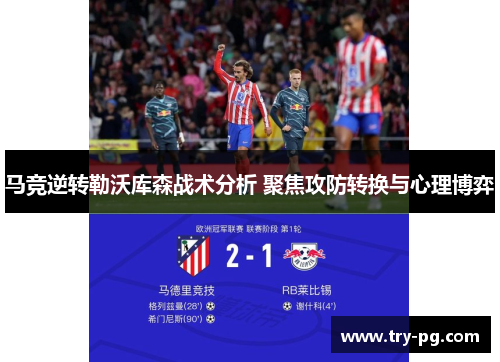 马竞逆转勒沃库森战术分析 聚焦攻防转换与心理博弈