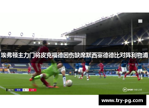 埃弗顿主力门将皮克福德因伤缺席默西塞德德比对阵利物浦