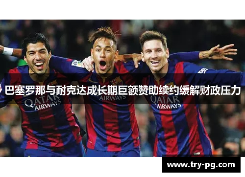 巴塞罗那与耐克达成长期巨额赞助续约缓解财政压力
