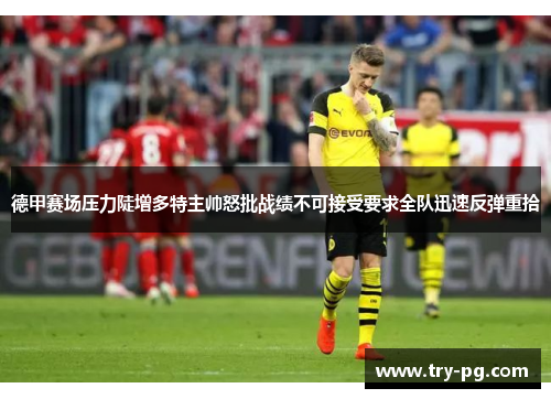 德甲赛场压力陡增多特主帅怒批战绩不可接受要求全队迅速反弹重拾