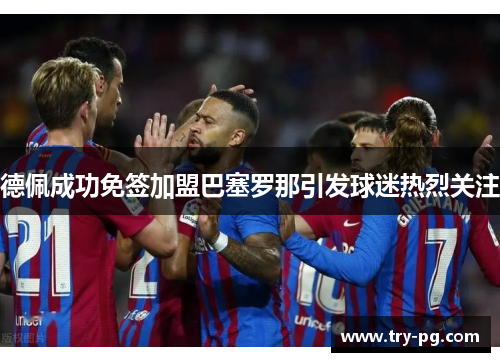 德佩成功免签加盟巴塞罗那引发球迷热烈关注