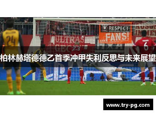 柏林赫塔德德乙首季冲甲失利反思与未来展望