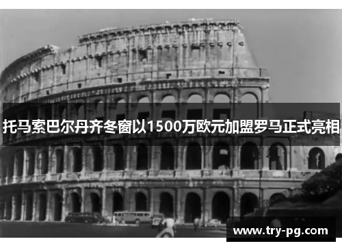 托马索巴尔丹齐冬窗以1500万欧元加盟罗马正式亮相
