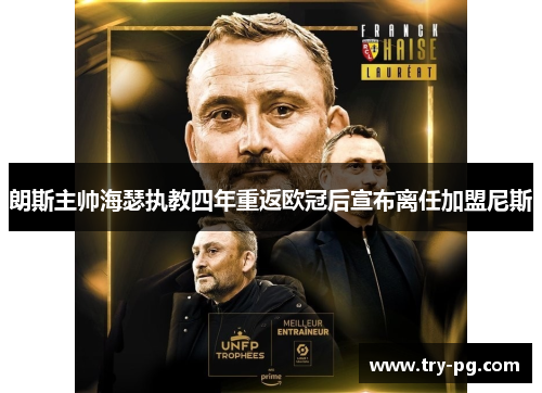 朗斯主帅海瑟执教四年重返欧冠后宣布离任加盟尼斯
