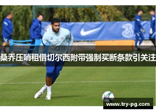 桑乔压哨租借切尔西附带强制买断条款引关注