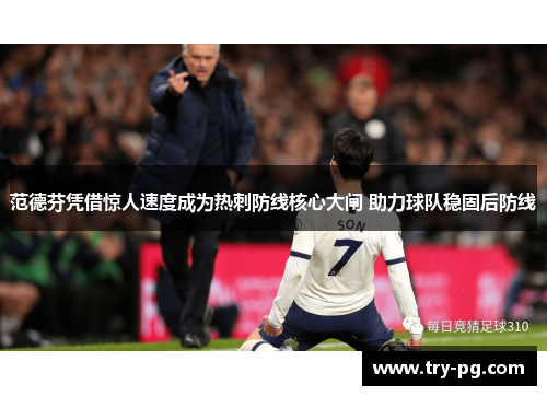 范德芬凭借惊人速度成为热刺防线核心大闸 助力球队稳固后防线 范德芬凭借惊人速度成为热刺防线核心大闸 助力球队稳固后防线