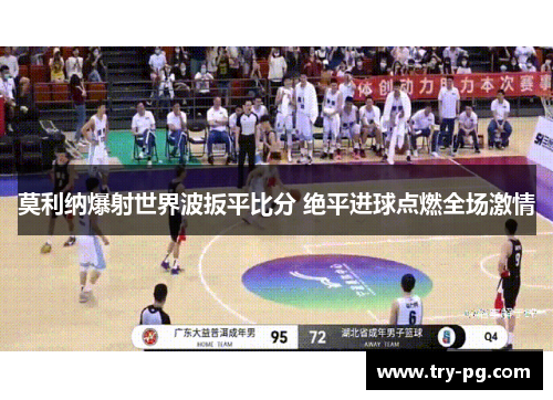莫利纳爆射世界波扳平比分 绝平进球点燃全场激情 莫利纳爆射世界波扳平比分 绝平进球点燃全场激情