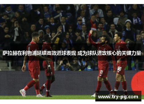萨拉赫在利物浦延续高效进球表现 成为球队进攻核心的关键力量