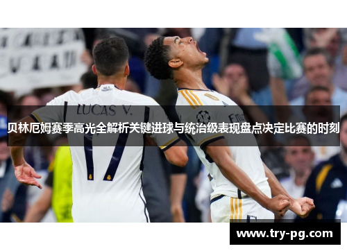 贝林厄姆赛季高光全解析关键进球与统治级表现盘点决定比赛的时刻 贝林厄姆赛季高光全解析关键进球与统治级表现盘点决定比赛的时刻