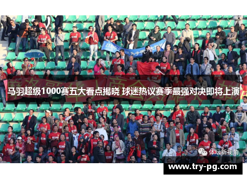 马羽超级1000赛五大看点揭晓 球迷热议赛季最强对决即将上演 马羽超级1000赛五大看点揭晓 球迷热议赛季最强对决即将上演