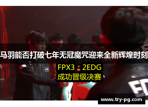 马羽能否打破七年无冠魔咒迎来全新辉煌时刻 马羽能否打破七年无冠魔咒迎来全新辉煌时刻