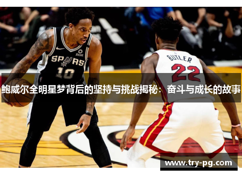 鲍威尔全明星梦背后的坚持与挑战揭秘:奋斗与成长的故事 鲍威尔全明星梦背后的坚持与挑战揭秘:奋斗与成长的故事