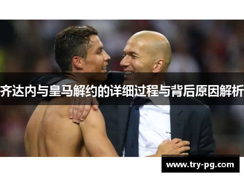 齐达内与皇马解约的详细过程与背后原因解析 齐达内与皇马解约的详细过程与背后原因解析
